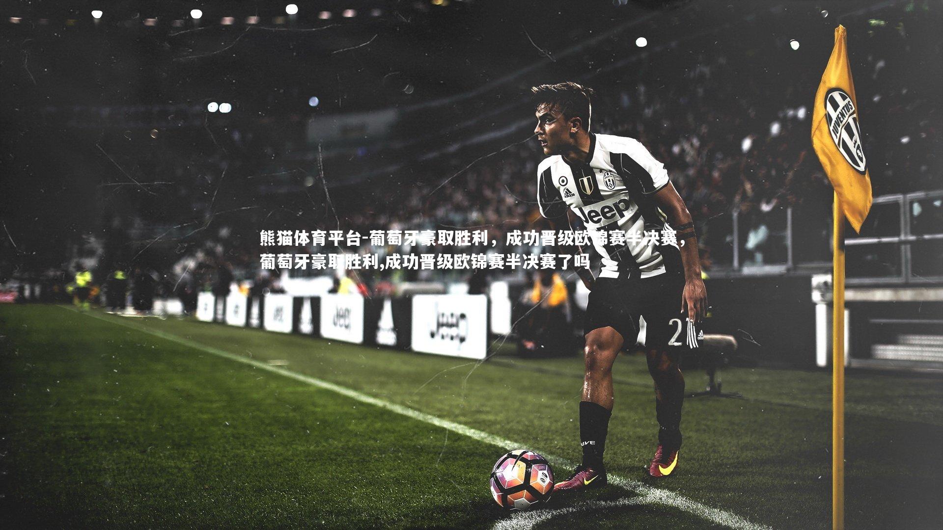 葡萄牙豪取胜利，成功晋级欧锦赛半决赛，葡萄牙豪取胜利,成功晋级欧锦赛半决赛了吗