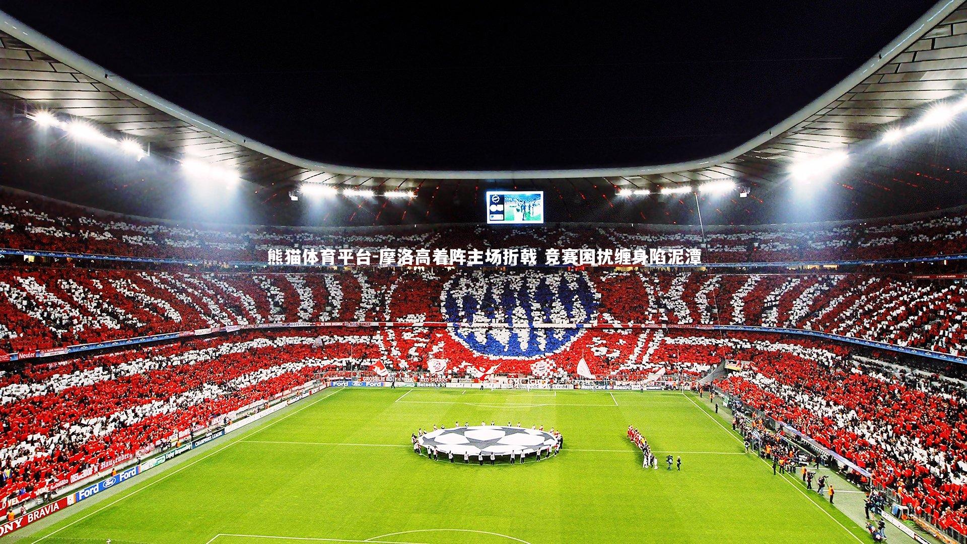 摩洛高着阵主场折戟 竞赛困扰缠身陷泥潭