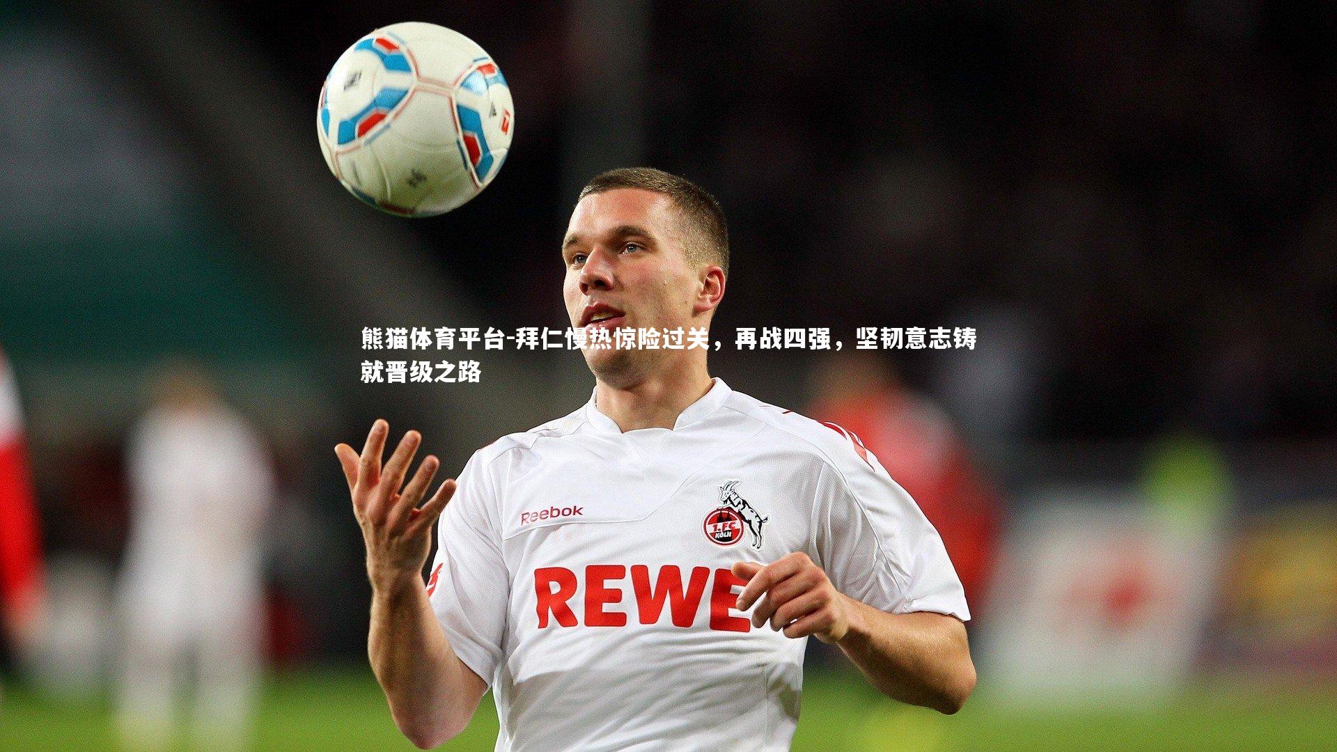 拜仁慢热惊险过关，再战四强，坚韧意志铸就晋级之路