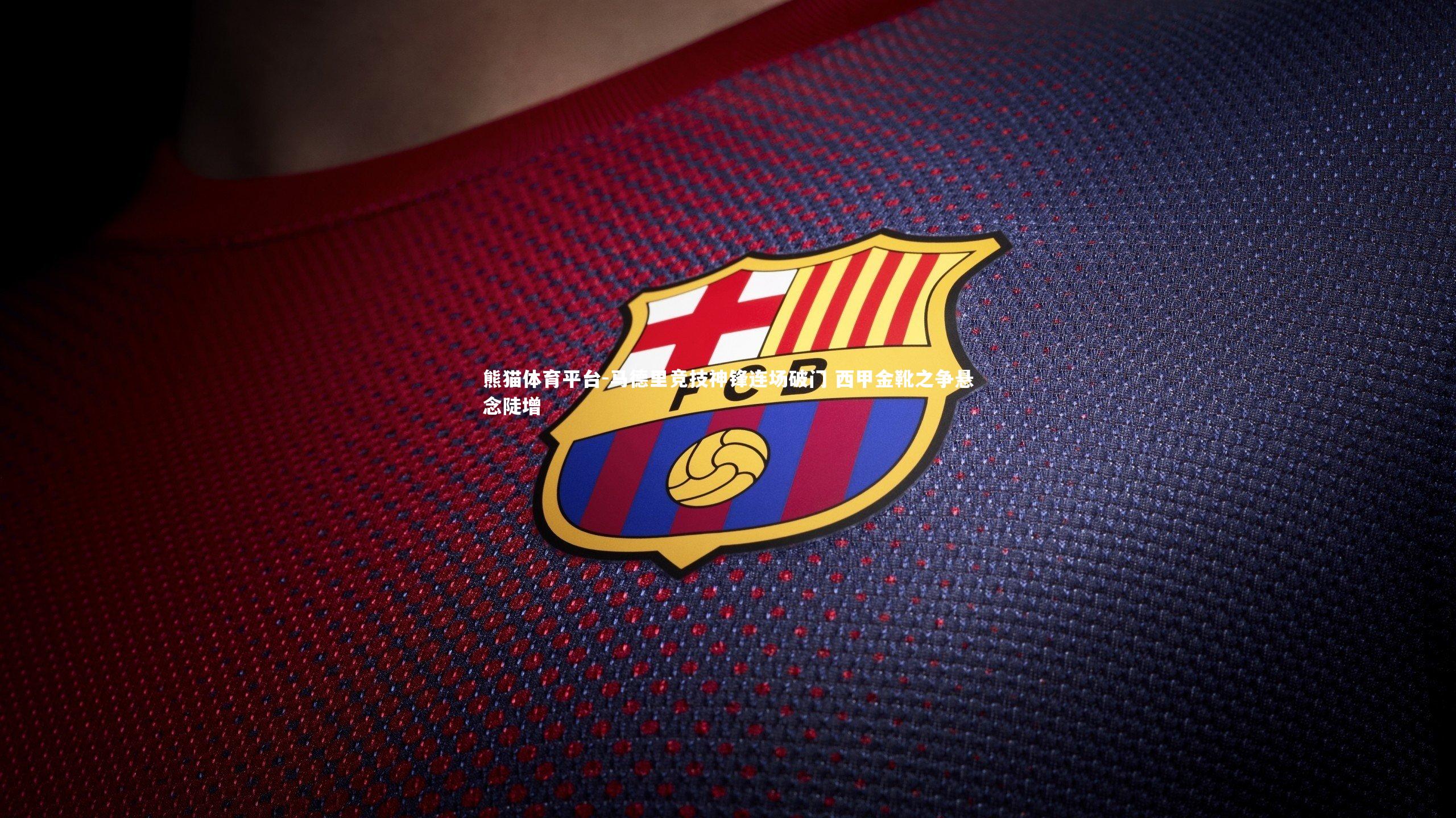 马德里竞技神锋连场破门 西甲金靴之争悬念陡增